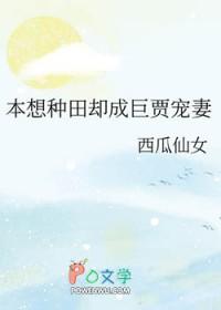 本想种田却成巨贾宠妻 西瓜仙女