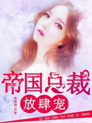 帝国总裁放肆宠 帝国总裁放肆宠